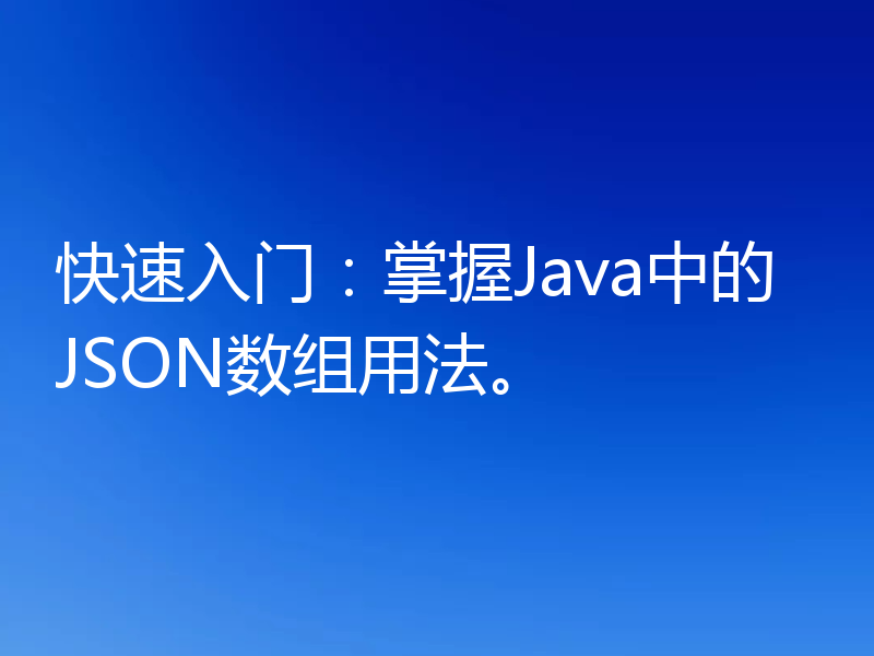 快速入门：掌握Java中的JSON数组用法。