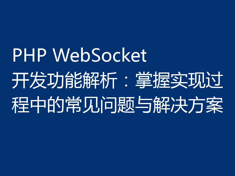 PHP WebSocket开发功能解析：掌握实现过程中的常见问题与解决方案