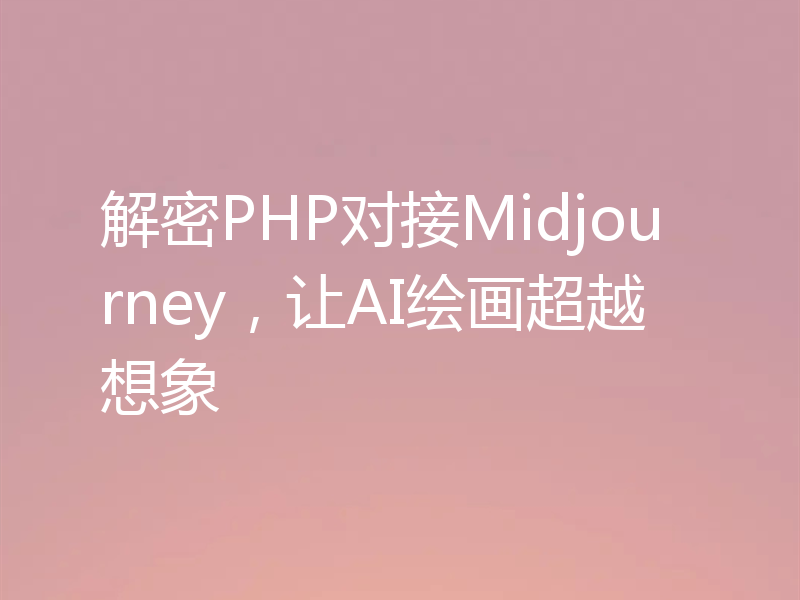 解密PHP对接Midjourney，让AI绘画超越想象