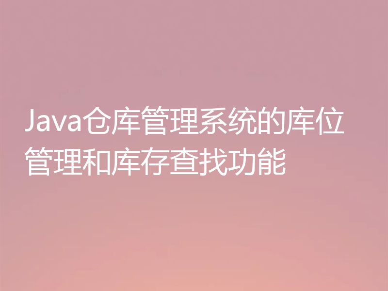 Java仓库管理系统的库位管理和库存查找功能
