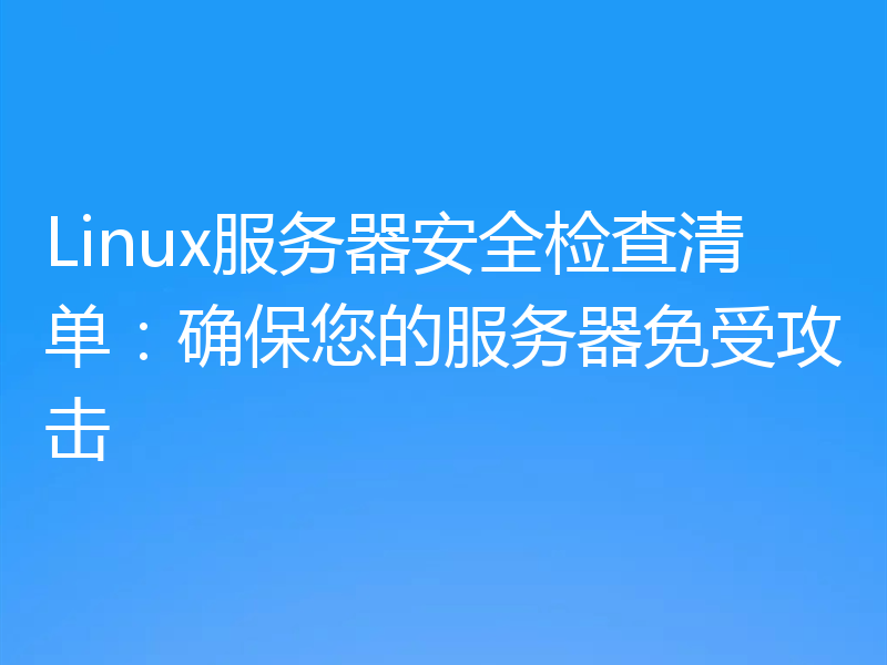 Linux服务器安全检查清单：确保您的服务器免受攻击