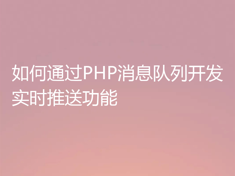如何通过PHP消息队列开发实时推送功能