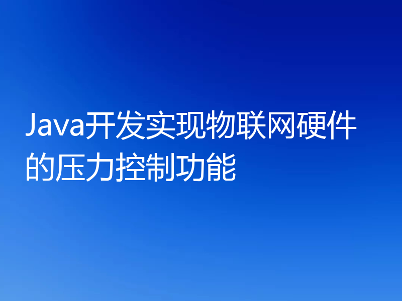 Java开发实现物联网硬件的压力控制功能