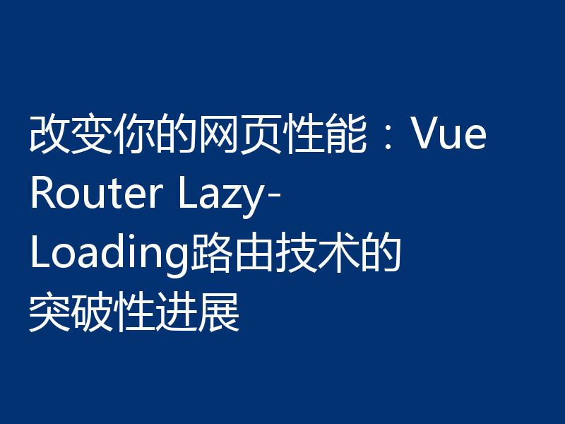 改变你的网页性能：Vue Router Lazy-Loading路由技术的突破性进展