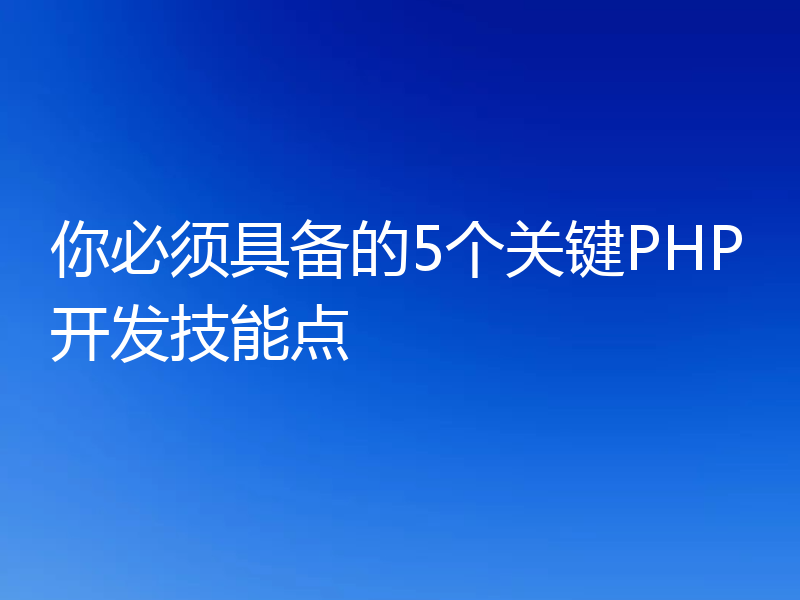 你必须具备的5个关键PHP开发技能点