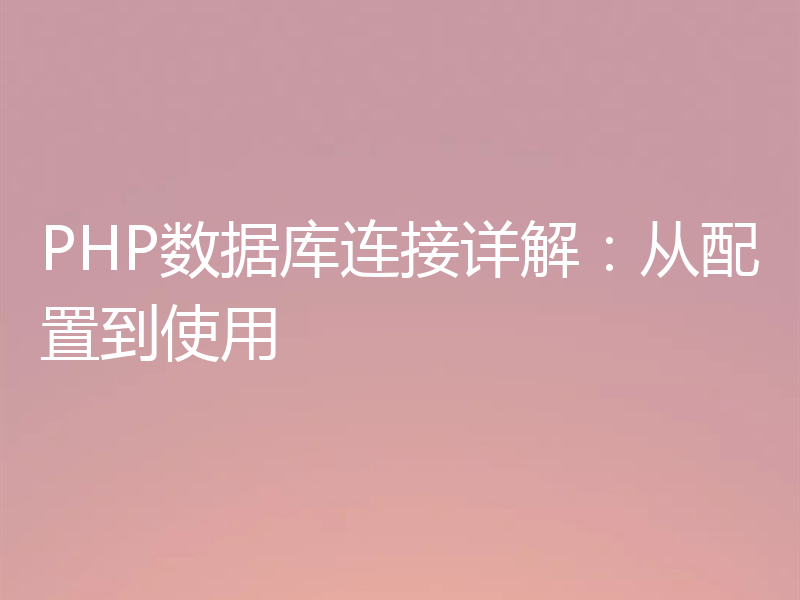 PHP数据库连接详解：从配置到使用
