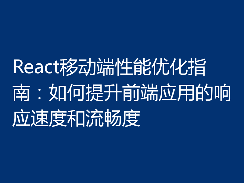 React移动端性能优化指南：如何提升前端应用的响应速度和流畅度