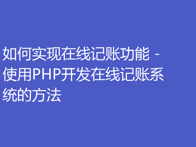 如何实现在线记账功能 - 使用PHP开发在线记账系统的方法
