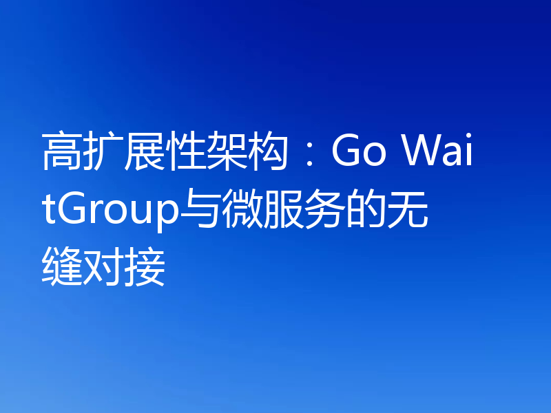 高扩展性架构：Go WaitGroup与微服务的无缝对接