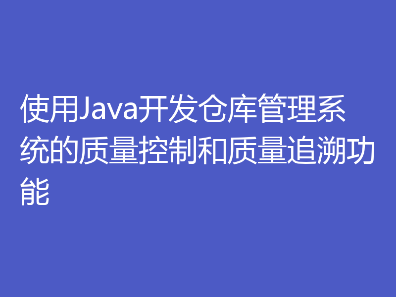 使用Java开发仓库管理系统的质量控制和质量追溯功能