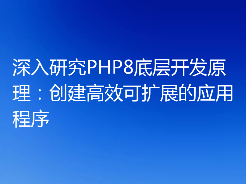 深入研究PHP8底层开发原理：创建高效可扩展的应用程序