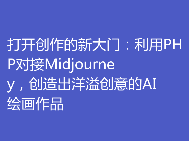 打开创作的新大门：利用PHP对接Midjourney，创造出洋溢创意的AI绘画作品