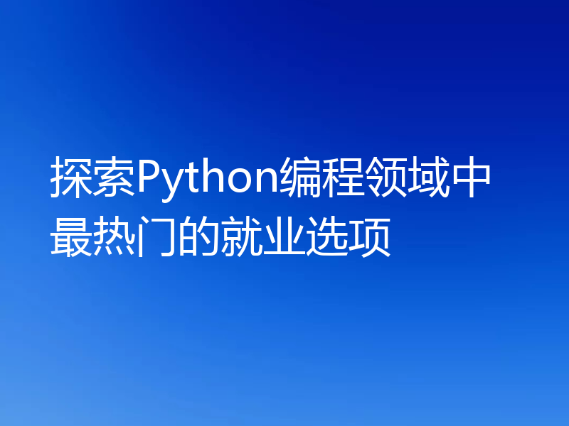 探索Python编程领域中最热门的就业选项