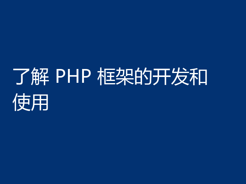 了解 PHP 框架的开发和使用