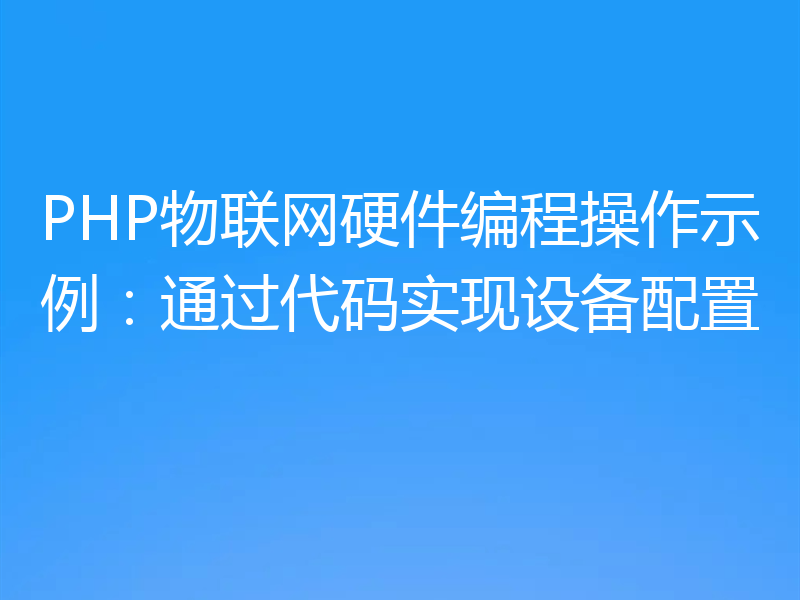 PHP物联网硬件编程操作示例：通过代码实现设备配置