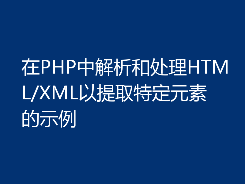 在PHP中解析和处理HTML/XML以提取特定元素的示例