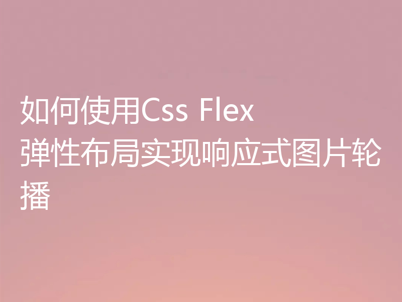 如何使用Css Flex 弹性布局实现响应式图片轮播