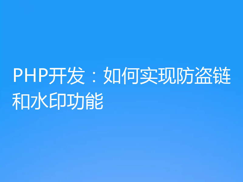 PHP开发：如何实现防盗链和水印功能