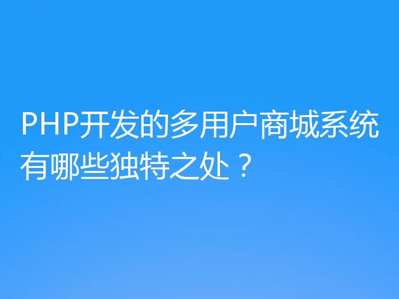 PHP开发的多用户商城系统有哪些独特之处？