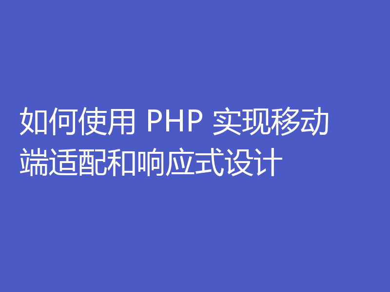 如何使用 PHP 实现移动端适配和响应式设计