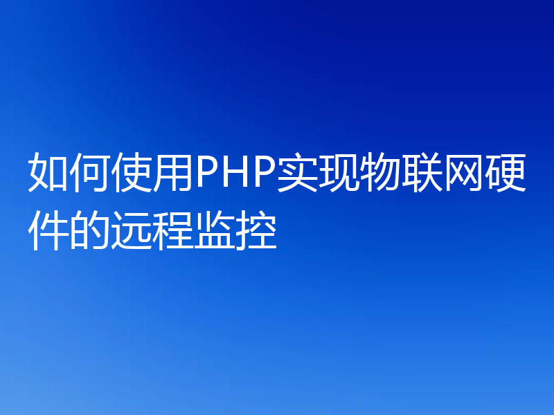 如何使用PHP实现物联网硬件的远程监控