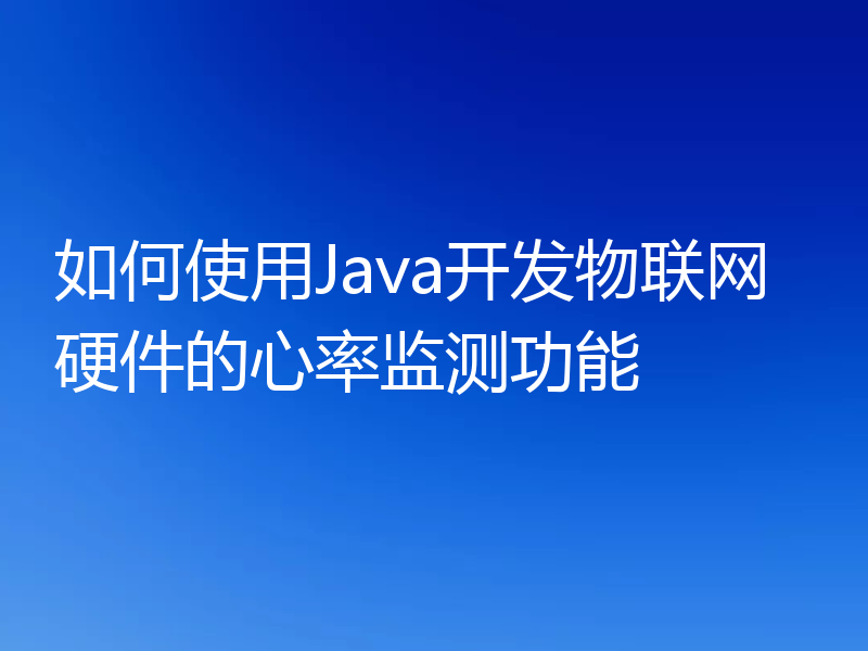 如何使用Java开发物联网硬件的心率监测功能