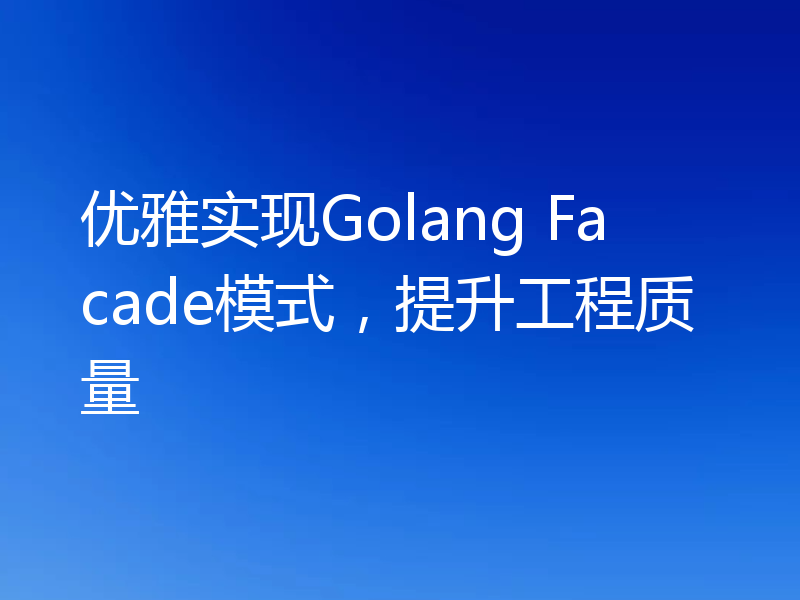 优雅实现Golang Facade模式，提升工程质量