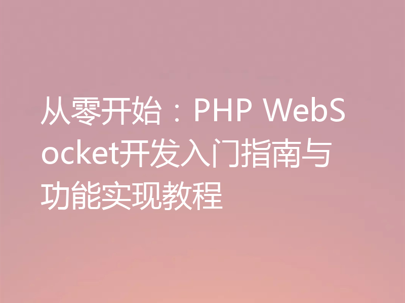 从零开始：PHP WebSocket开发入门指南与功能实现教程