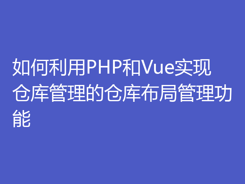 如何利用PHP和Vue实现仓库管理的仓库布局管理功能