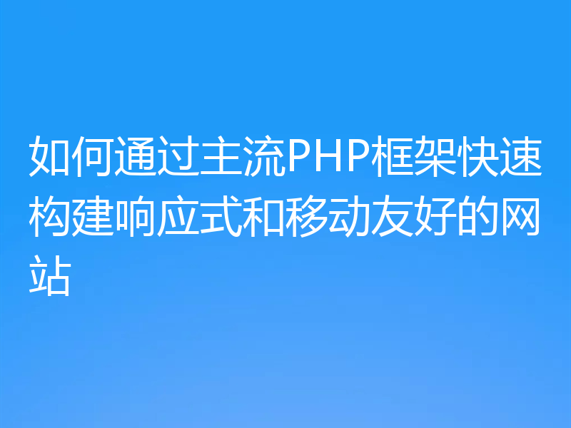 如何通过主流PHP框架快速构建响应式和移动友好的网站