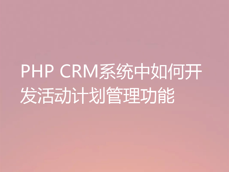 PHP CRM系统中如何开发活动计划管理功能