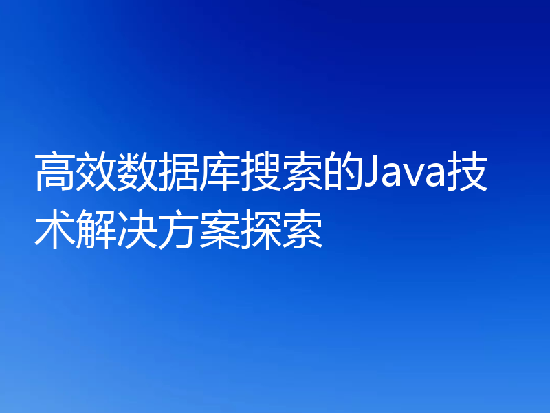 高效数据库搜索的Java技术解决方案探索