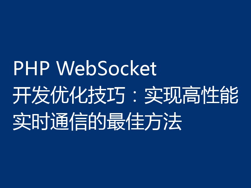 PHP WebSocket开发优化技巧：实现高性能实时通信的最佳方法