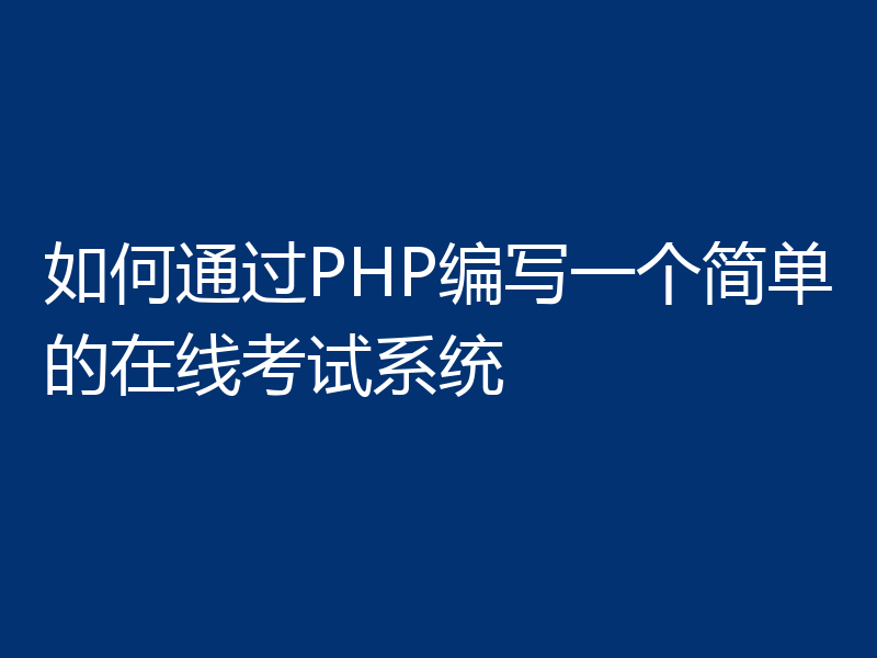 如何通过PHP编写一个简单的在线考试系统