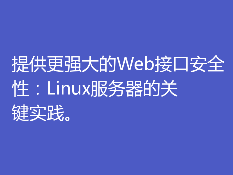 提供更强大的Web接口安全性：Linux服务器的关键实践。