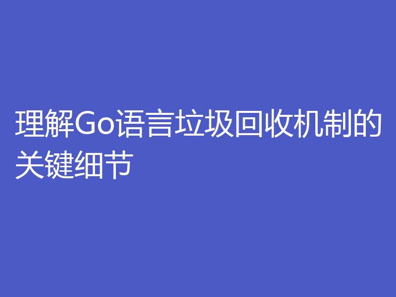 理解Go语言垃圾回收机制的关键细节