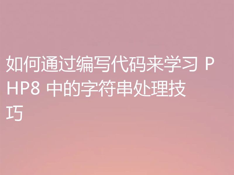 如何通过编写代码来学习 PHP8 中的字符串处理技巧