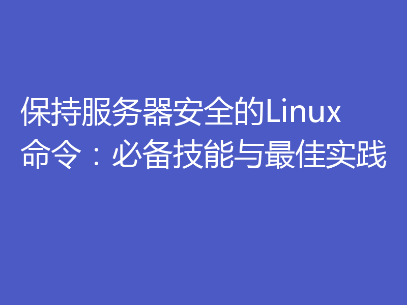 保持服务器安全的Linux命令：必备技能与最佳实践