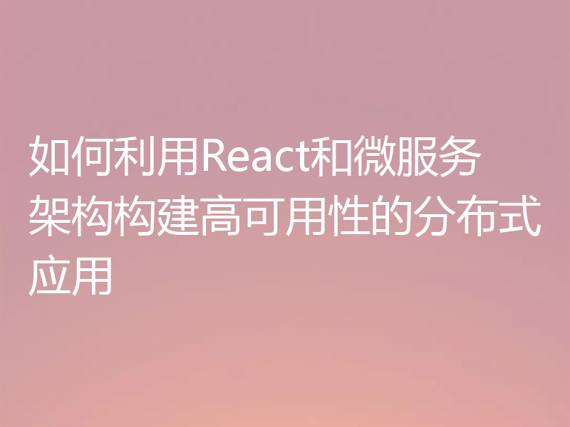 如何利用React和微服务架构构建高可用性的分布式应用