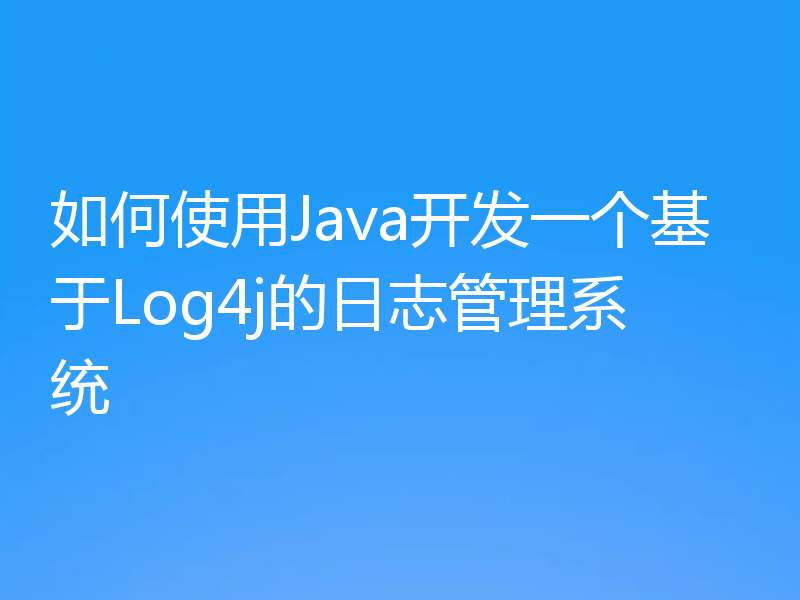 如何使用Java开发一个基于Log4j的日志管理系统