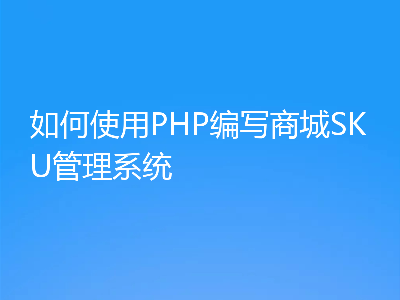 如何使用PHP编写商城SKU管理系统