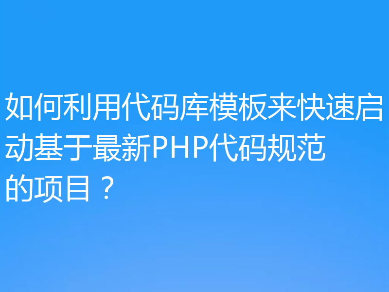 如何利用代码库模板来快速启动基于最新PHP代码规范的项目？