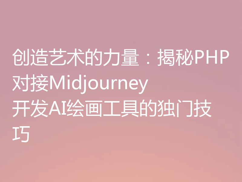 创造艺术的力量：揭秘PHP对接Midjourney开发AI绘画工具的独门技巧