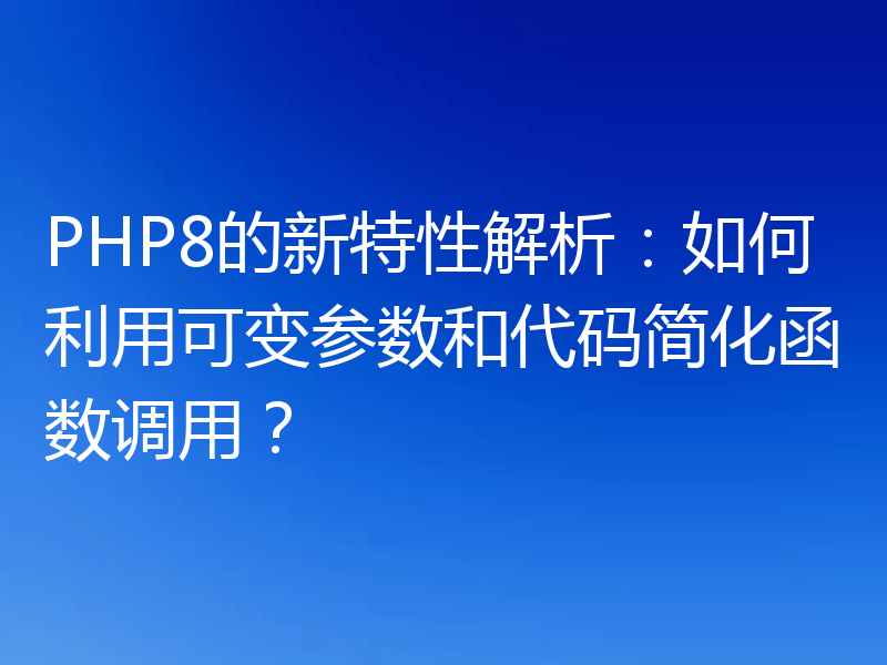 PHP8的新特性解析：如何利用可变参数和代码简化函数调用？