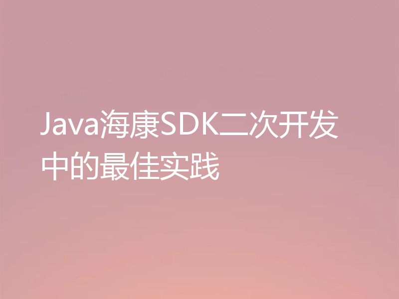 Java海康SDK二次开发中的最佳实践