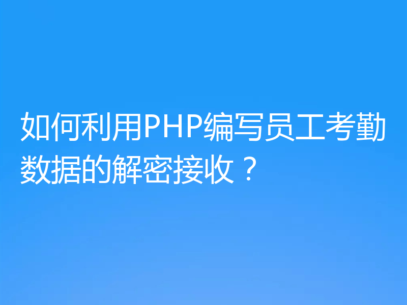 如何利用PHP编写员工考勤数据的解密接收？