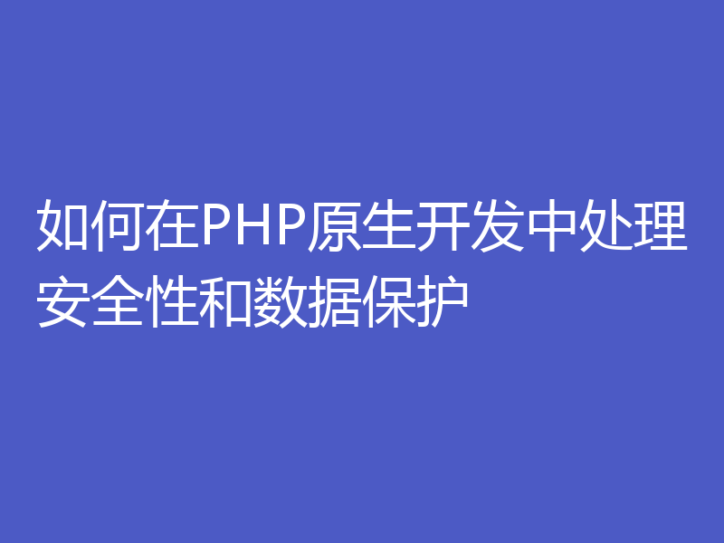如何在PHP原生开发中处理安全性和数据保护