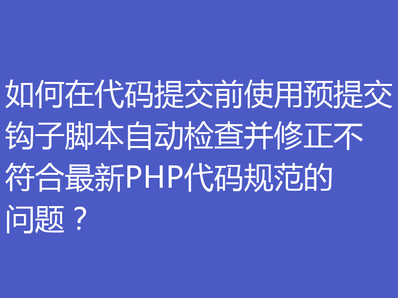 如何在代码提交前使用预提交钩子脚本自动检查并修正不符合最新PHP代码规范的问题？