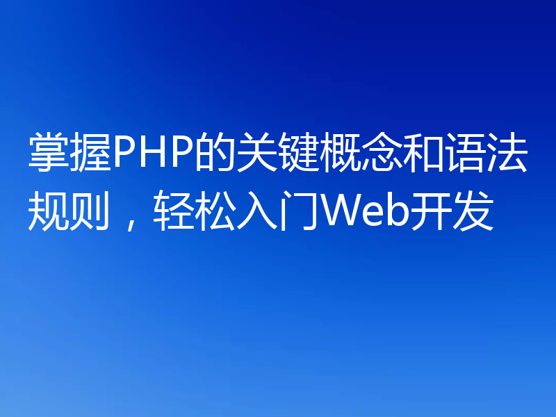 掌握PHP的关键概念和语法规则，轻松入门Web开发