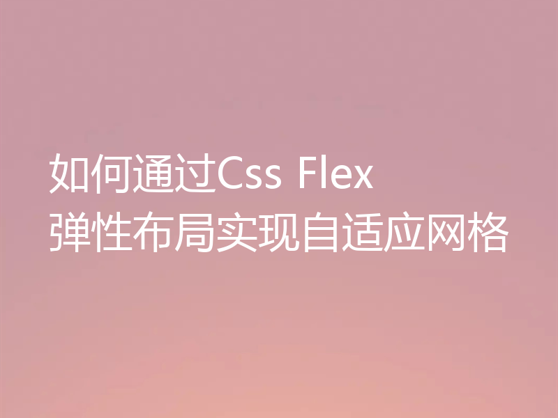 如何通过Css Flex 弹性布局实现自适应网格